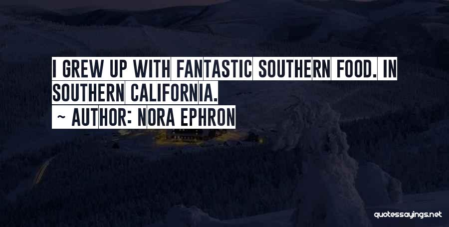 Nora Ephron Quotes: I Grew Up With Fantastic Southern Food. In Southern California.