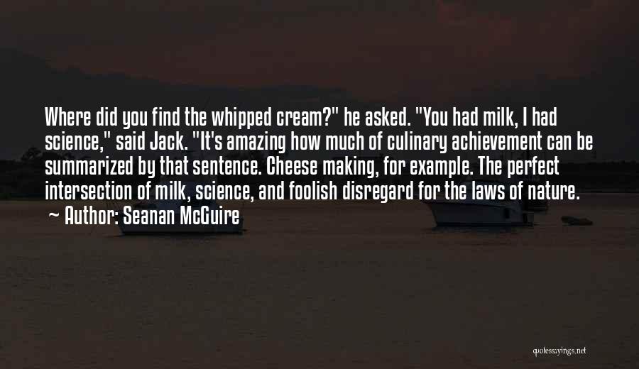 Seanan McGuire Quotes: Where Did You Find The Whipped Cream? He Asked. You Had Milk, I Had Science, Said Jack. It's Amazing How