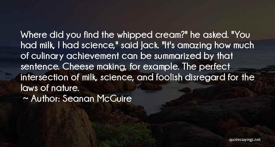 Seanan McGuire Quotes: Where Did You Find The Whipped Cream? He Asked. You Had Milk, I Had Science, Said Jack. It's Amazing How