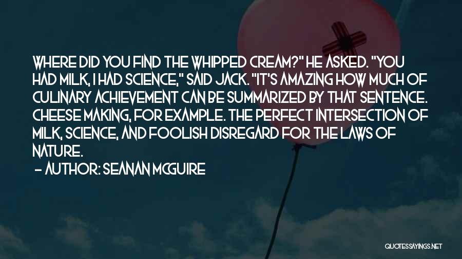 Seanan McGuire Quotes: Where Did You Find The Whipped Cream? He Asked. You Had Milk, I Had Science, Said Jack. It's Amazing How