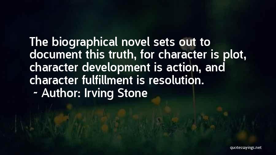 Irving Stone Quotes: The Biographical Novel Sets Out To Document This Truth, For Character Is Plot, Character Development Is Action, And Character Fulfillment