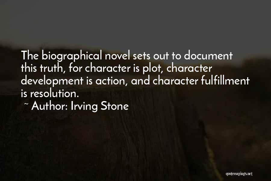 Irving Stone Quotes: The Biographical Novel Sets Out To Document This Truth, For Character Is Plot, Character Development Is Action, And Character Fulfillment