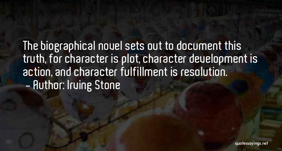 Irving Stone Quotes: The Biographical Novel Sets Out To Document This Truth, For Character Is Plot, Character Development Is Action, And Character Fulfillment