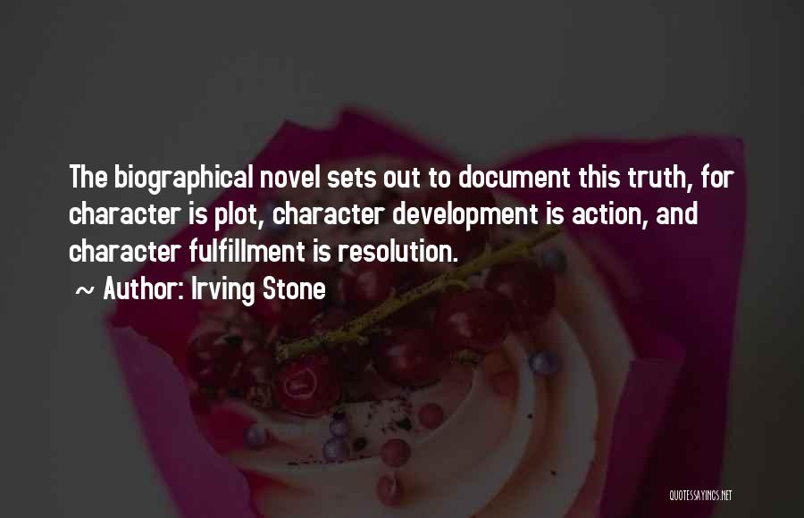 Irving Stone Quotes: The Biographical Novel Sets Out To Document This Truth, For Character Is Plot, Character Development Is Action, And Character Fulfillment