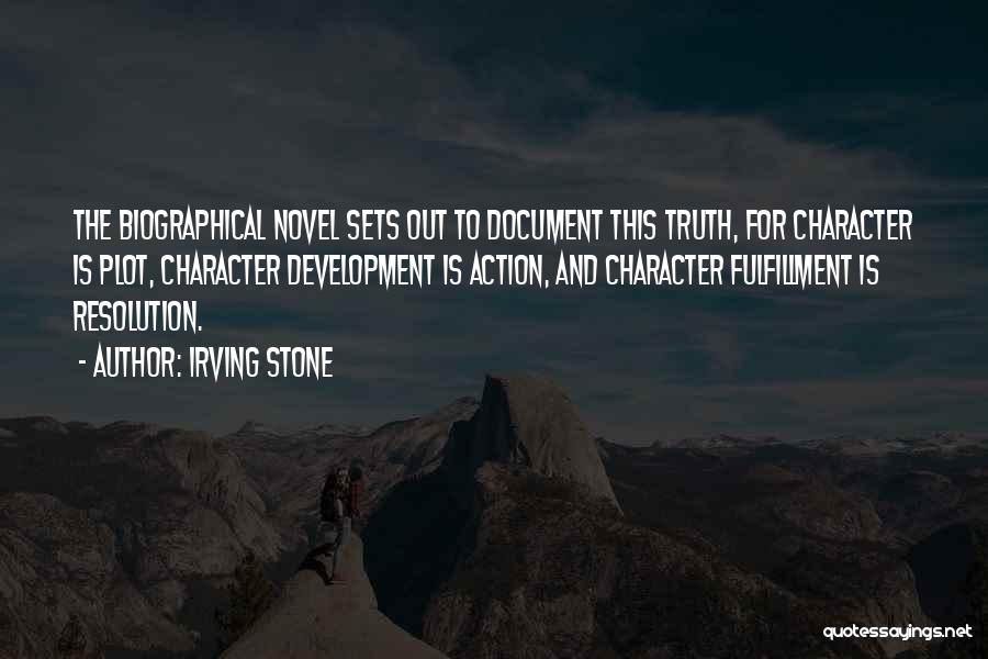 Irving Stone Quotes: The Biographical Novel Sets Out To Document This Truth, For Character Is Plot, Character Development Is Action, And Character Fulfillment