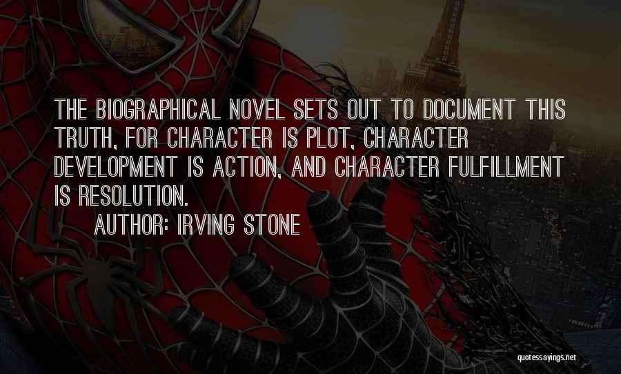 Irving Stone Quotes: The Biographical Novel Sets Out To Document This Truth, For Character Is Plot, Character Development Is Action, And Character Fulfillment