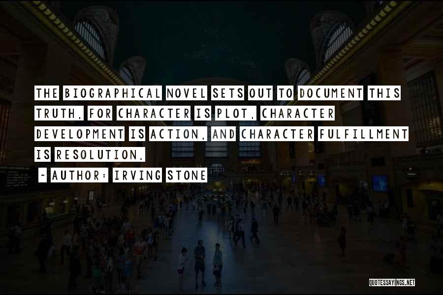 Irving Stone Quotes: The Biographical Novel Sets Out To Document This Truth, For Character Is Plot, Character Development Is Action, And Character Fulfillment