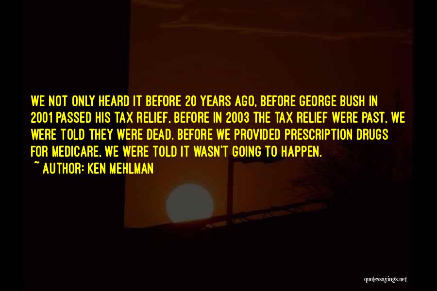 Ken Mehlman Quotes: We Not Only Heard It Before 20 Years Ago, Before George Bush In 2001 Passed His Tax Relief, Before In