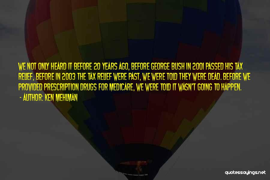 Ken Mehlman Quotes: We Not Only Heard It Before 20 Years Ago, Before George Bush In 2001 Passed His Tax Relief, Before In