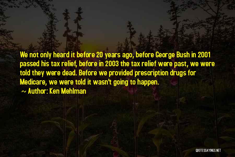 Ken Mehlman Quotes: We Not Only Heard It Before 20 Years Ago, Before George Bush In 2001 Passed His Tax Relief, Before In