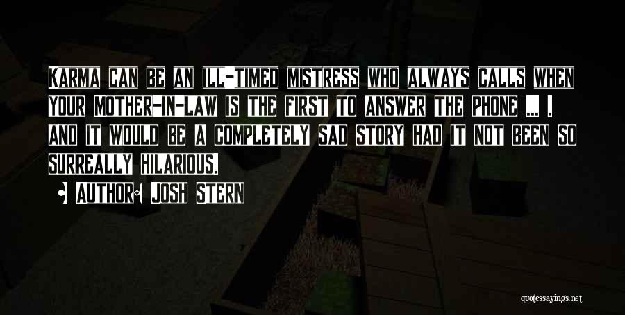 Josh Stern Quotes: Karma Can Be An Ill-timed Mistress Who Always Calls When Your Mother-in-law Is The First To Answer The Phone ...