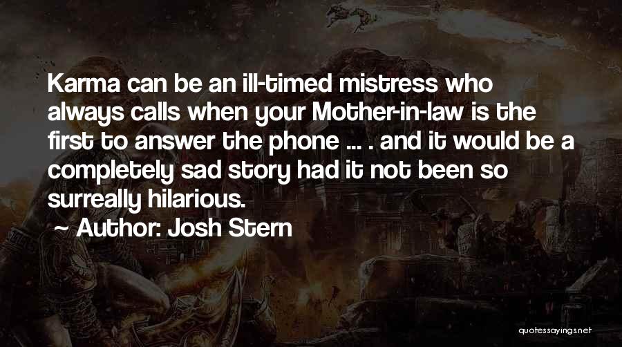 Josh Stern Quotes: Karma Can Be An Ill-timed Mistress Who Always Calls When Your Mother-in-law Is The First To Answer The Phone ...