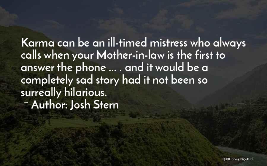 Josh Stern Quotes: Karma Can Be An Ill-timed Mistress Who Always Calls When Your Mother-in-law Is The First To Answer The Phone ...