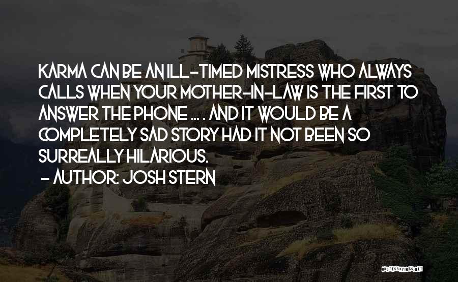 Josh Stern Quotes: Karma Can Be An Ill-timed Mistress Who Always Calls When Your Mother-in-law Is The First To Answer The Phone ...