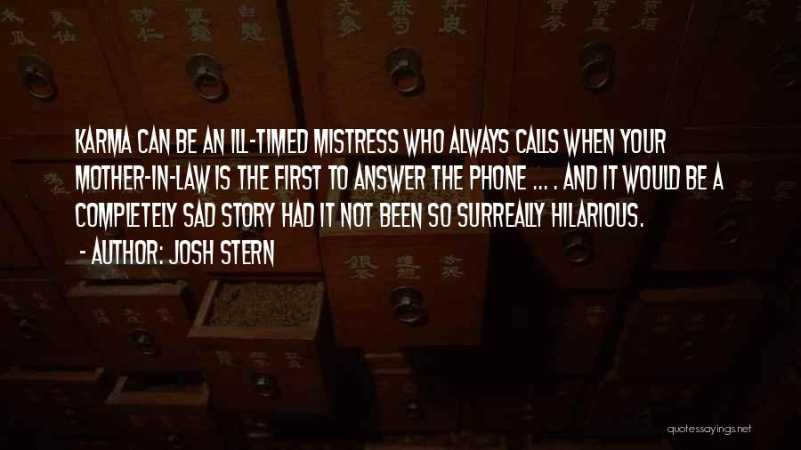 Josh Stern Quotes: Karma Can Be An Ill-timed Mistress Who Always Calls When Your Mother-in-law Is The First To Answer The Phone ...