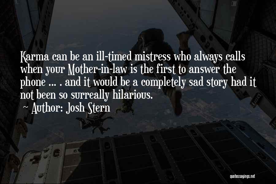 Josh Stern Quotes: Karma Can Be An Ill-timed Mistress Who Always Calls When Your Mother-in-law Is The First To Answer The Phone ...