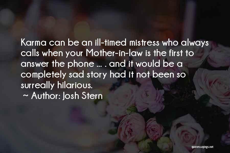 Josh Stern Quotes: Karma Can Be An Ill-timed Mistress Who Always Calls When Your Mother-in-law Is The First To Answer The Phone ...