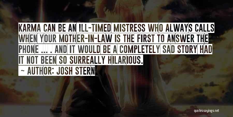 Josh Stern Quotes: Karma Can Be An Ill-timed Mistress Who Always Calls When Your Mother-in-law Is The First To Answer The Phone ...