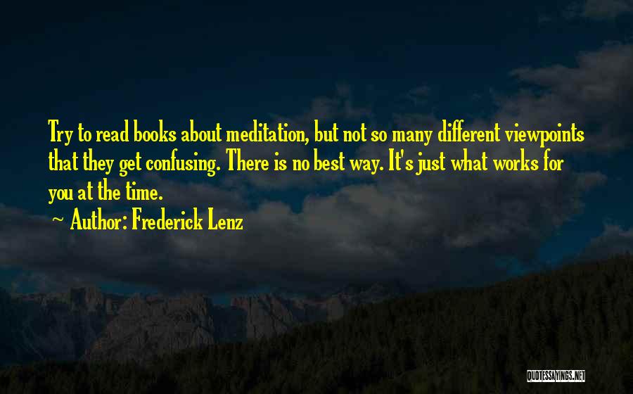 Frederick Lenz Quotes: Try To Read Books About Meditation, But Not So Many Different Viewpoints That They Get Confusing. There Is No Best