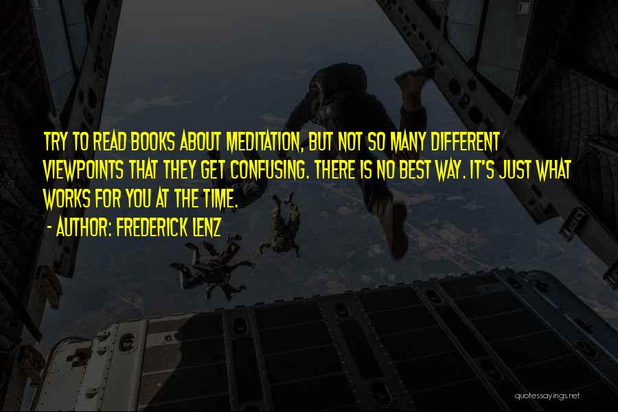 Frederick Lenz Quotes: Try To Read Books About Meditation, But Not So Many Different Viewpoints That They Get Confusing. There Is No Best