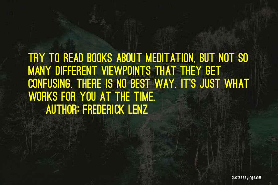 Frederick Lenz Quotes: Try To Read Books About Meditation, But Not So Many Different Viewpoints That They Get Confusing. There Is No Best
