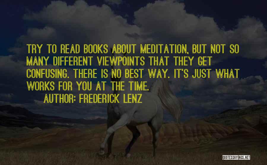 Frederick Lenz Quotes: Try To Read Books About Meditation, But Not So Many Different Viewpoints That They Get Confusing. There Is No Best