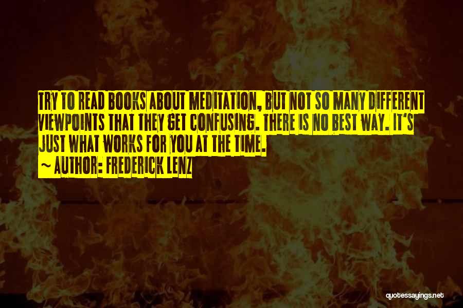 Frederick Lenz Quotes: Try To Read Books About Meditation, But Not So Many Different Viewpoints That They Get Confusing. There Is No Best