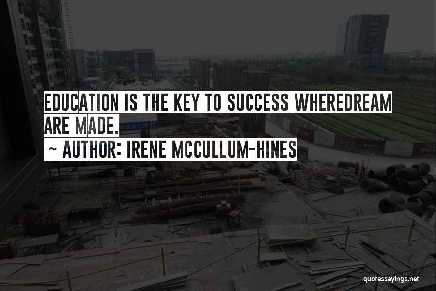 Irene McCullum-Hines Quotes: Education Is The Key To Success Wheredream Are Made.