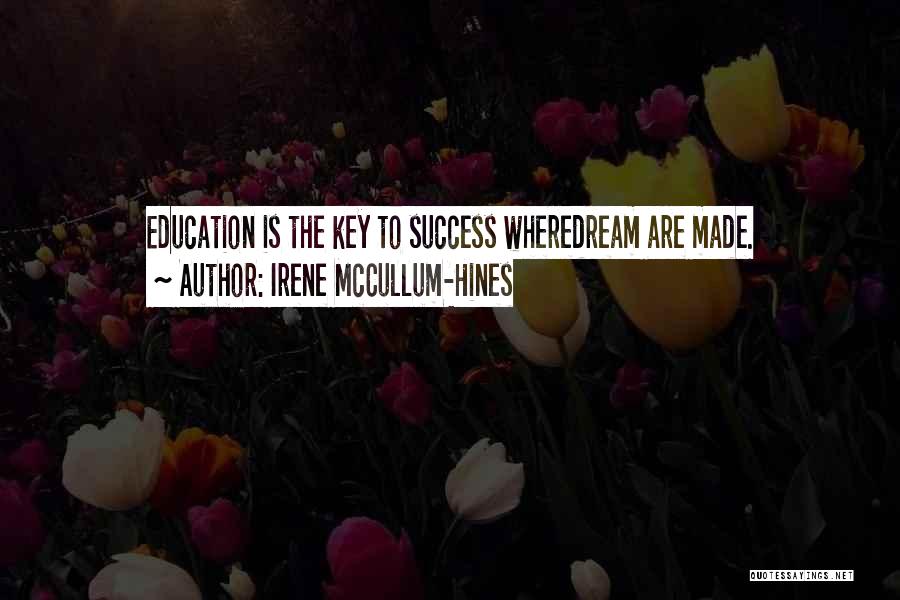 Irene McCullum-Hines Quotes: Education Is The Key To Success Wheredream Are Made.