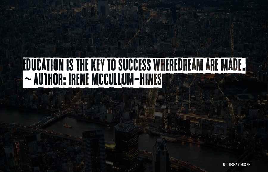 Irene McCullum-Hines Quotes: Education Is The Key To Success Wheredream Are Made.