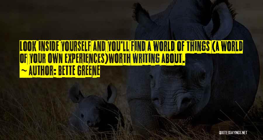 Bette Greene Quotes: Look Inside Yourself And You'll Find A World Of Things (a World Of Your Own Experiences)worth Writing About.