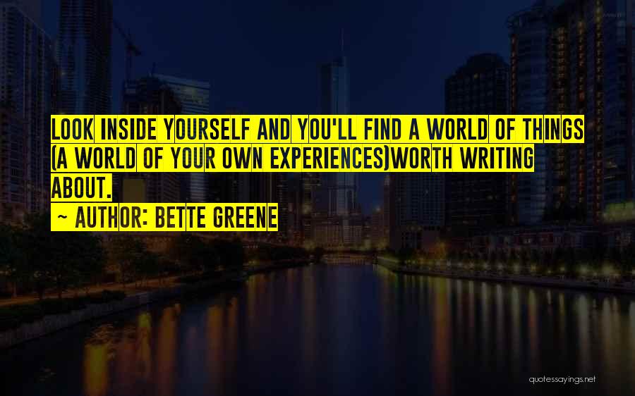 Bette Greene Quotes: Look Inside Yourself And You'll Find A World Of Things (a World Of Your Own Experiences)worth Writing About.
