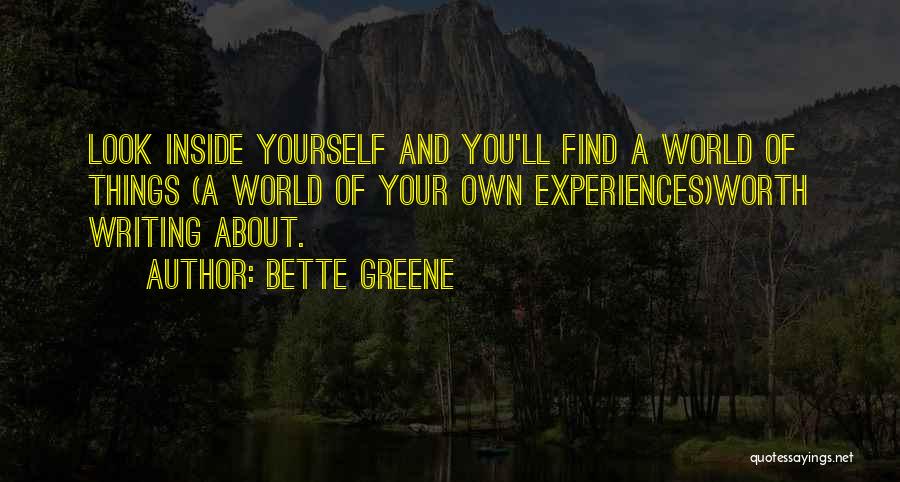 Bette Greene Quotes: Look Inside Yourself And You'll Find A World Of Things (a World Of Your Own Experiences)worth Writing About.