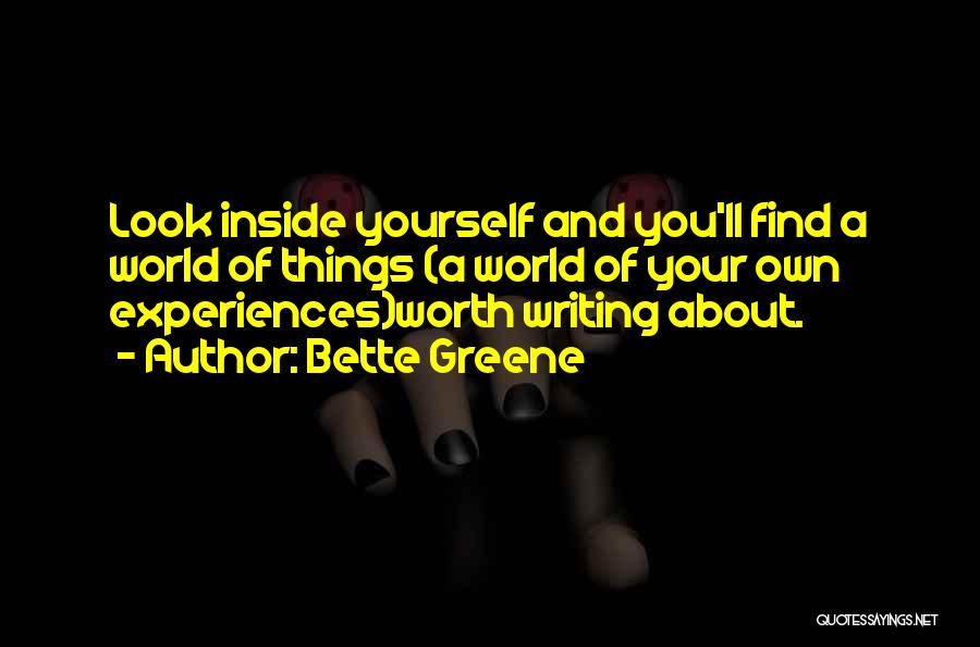 Bette Greene Quotes: Look Inside Yourself And You'll Find A World Of Things (a World Of Your Own Experiences)worth Writing About.