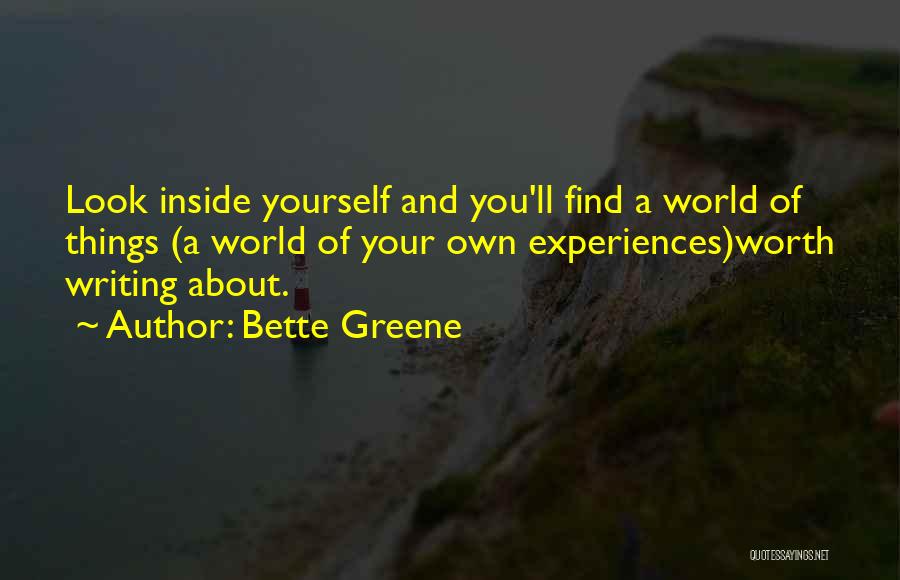 Bette Greene Quotes: Look Inside Yourself And You'll Find A World Of Things (a World Of Your Own Experiences)worth Writing About.