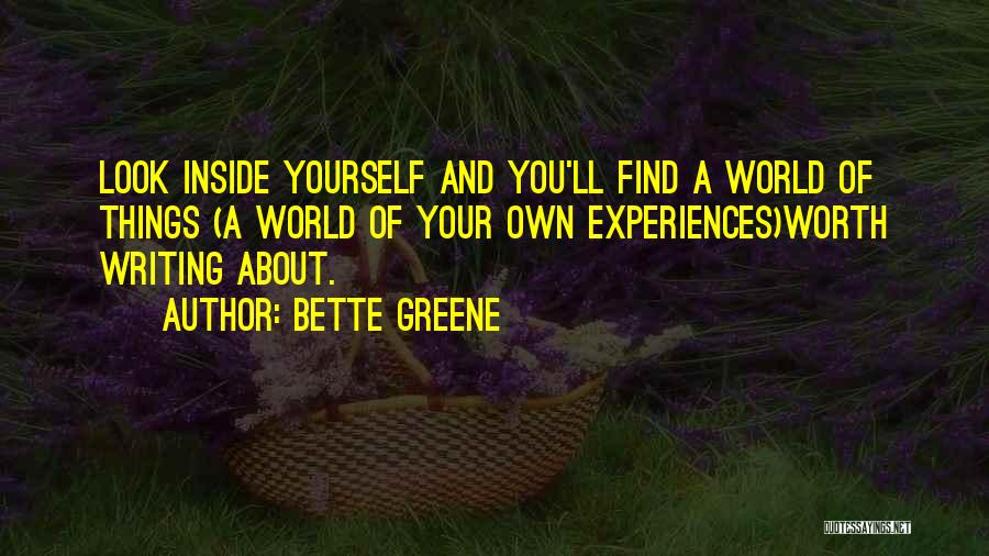 Bette Greene Quotes: Look Inside Yourself And You'll Find A World Of Things (a World Of Your Own Experiences)worth Writing About.