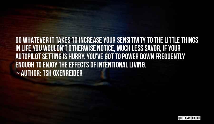 Tsh Oxenreider Quotes: Do Whatever It Takes To Increase Your Sensitivity To The Little Things In Life You Wouldn't Otherwise Notice, Much Less