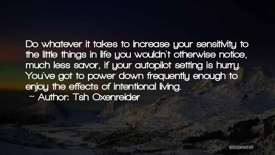 Tsh Oxenreider Quotes: Do Whatever It Takes To Increase Your Sensitivity To The Little Things In Life You Wouldn't Otherwise Notice, Much Less