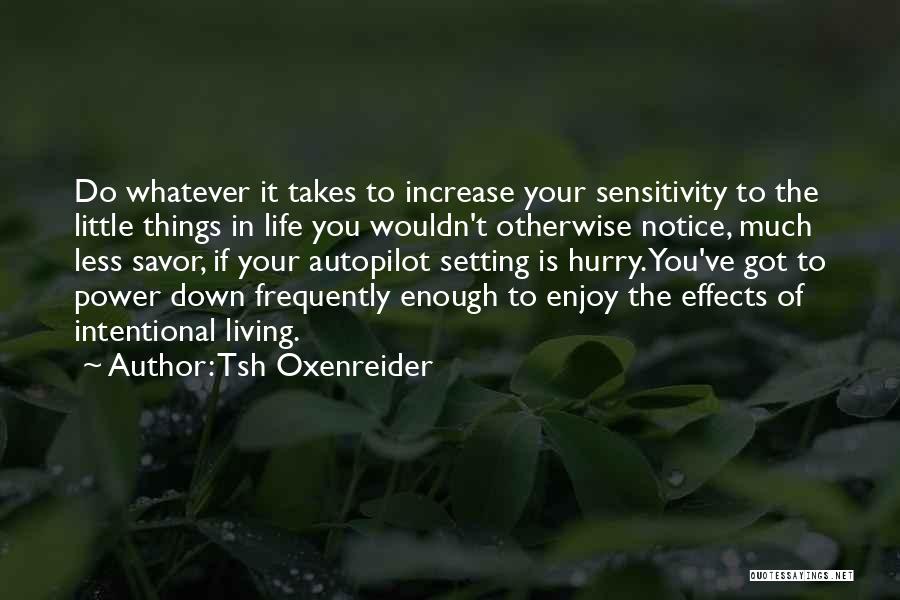 Tsh Oxenreider Quotes: Do Whatever It Takes To Increase Your Sensitivity To The Little Things In Life You Wouldn't Otherwise Notice, Much Less