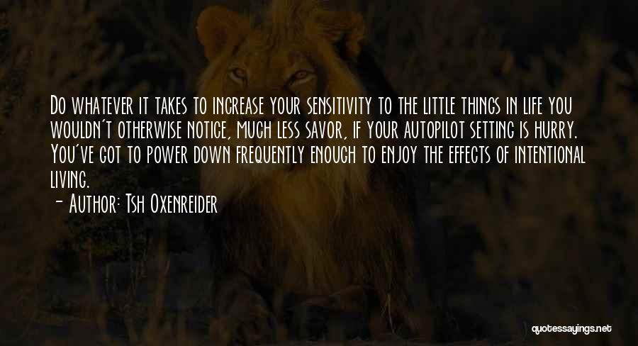 Tsh Oxenreider Quotes: Do Whatever It Takes To Increase Your Sensitivity To The Little Things In Life You Wouldn't Otherwise Notice, Much Less