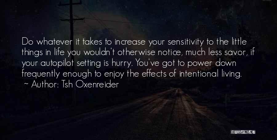 Tsh Oxenreider Quotes: Do Whatever It Takes To Increase Your Sensitivity To The Little Things In Life You Wouldn't Otherwise Notice, Much Less