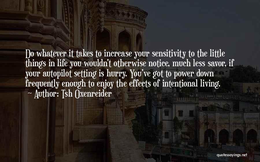 Tsh Oxenreider Quotes: Do Whatever It Takes To Increase Your Sensitivity To The Little Things In Life You Wouldn't Otherwise Notice, Much Less