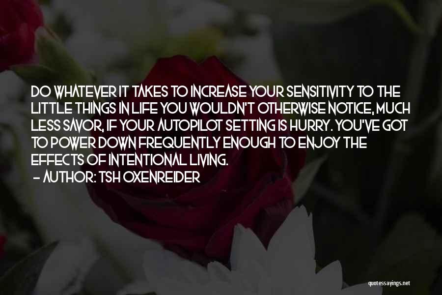 Tsh Oxenreider Quotes: Do Whatever It Takes To Increase Your Sensitivity To The Little Things In Life You Wouldn't Otherwise Notice, Much Less