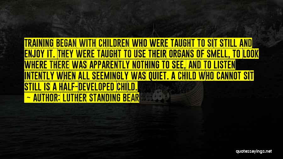 Luther Standing Bear Quotes: Training Began With Children Who Were Taught To Sit Still And Enjoy It. They Were Taught To Use Their Organs