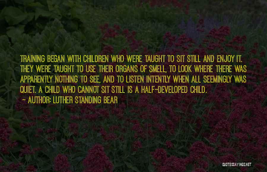 Luther Standing Bear Quotes: Training Began With Children Who Were Taught To Sit Still And Enjoy It. They Were Taught To Use Their Organs