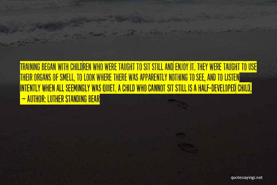 Luther Standing Bear Quotes: Training Began With Children Who Were Taught To Sit Still And Enjoy It. They Were Taught To Use Their Organs