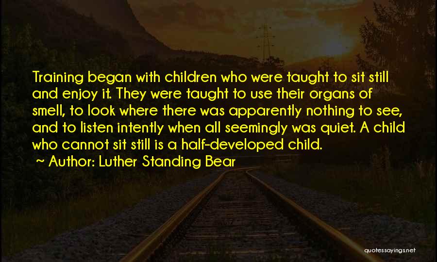 Luther Standing Bear Quotes: Training Began With Children Who Were Taught To Sit Still And Enjoy It. They Were Taught To Use Their Organs