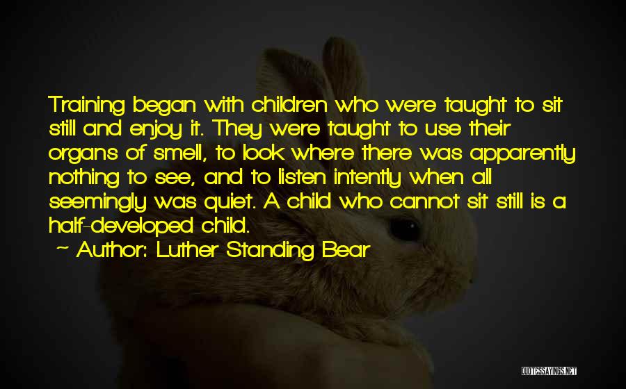 Luther Standing Bear Quotes: Training Began With Children Who Were Taught To Sit Still And Enjoy It. They Were Taught To Use Their Organs