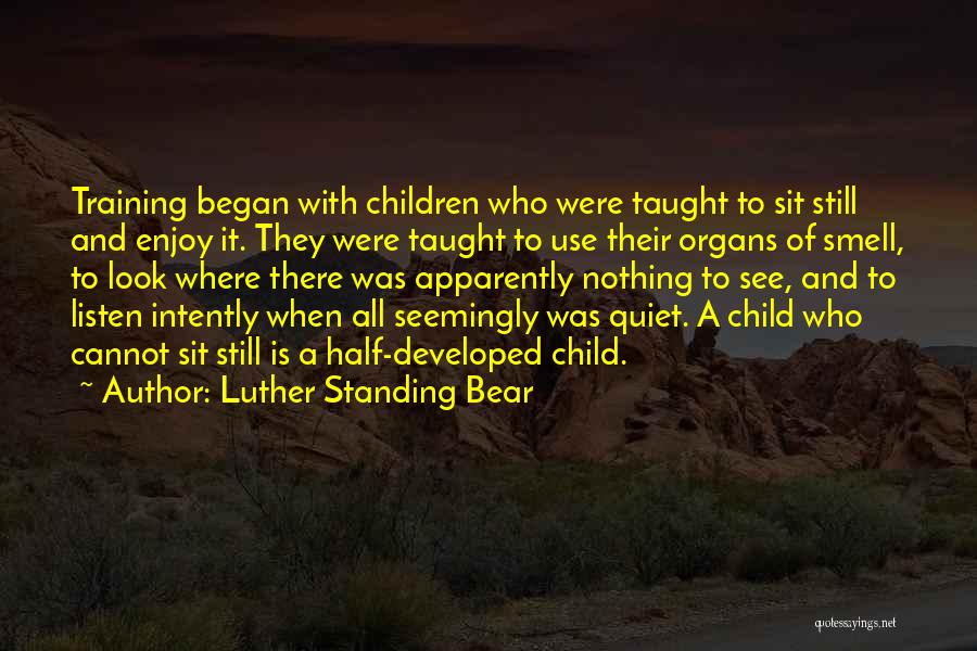Luther Standing Bear Quotes: Training Began With Children Who Were Taught To Sit Still And Enjoy It. They Were Taught To Use Their Organs