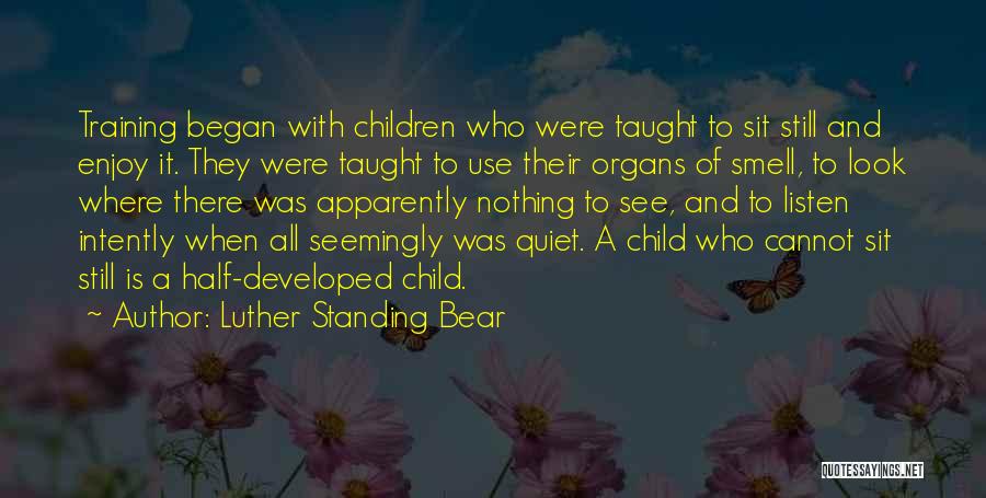 Luther Standing Bear Quotes: Training Began With Children Who Were Taught To Sit Still And Enjoy It. They Were Taught To Use Their Organs